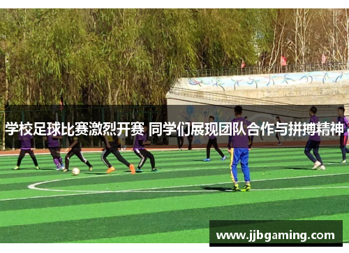 学校足球比赛激烈开赛 同学们展现团队合作与拼搏精神