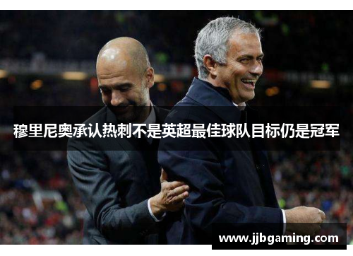 穆里尼奥承认热刺不是英超最佳球队目标仍是冠军