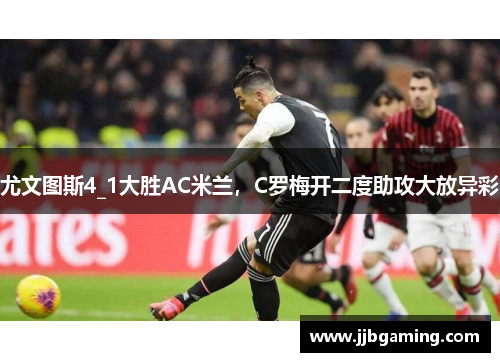 尤文图斯4_1大胜AC米兰，C罗梅开二度助攻大放异彩