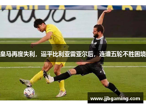 皇马再度失利，逼平比利亚雷亚尔后，连遭五轮不胜困境