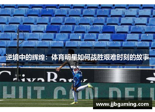 逆境中的辉煌：体育明星如何战胜艰难时刻的故事