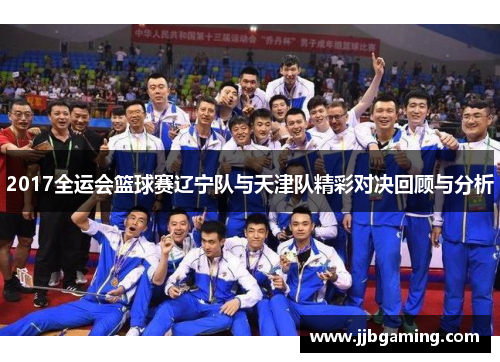 2017全运会篮球赛辽宁队与天津队精彩对决回顾与分析