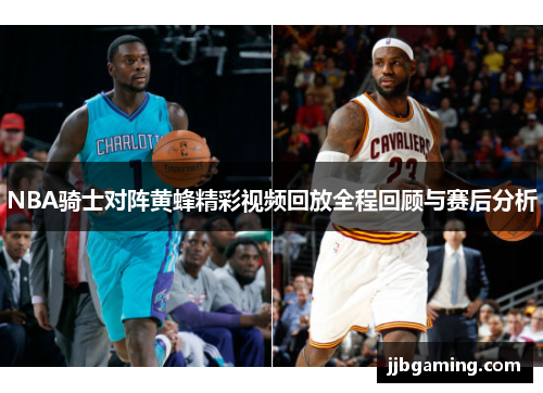 NBA骑士对阵黄蜂精彩视频回放全程回顾与赛后分析