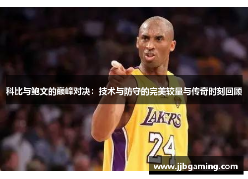 科比与鲍文的巅峰对决：技术与防守的完美较量与传奇时刻回顾