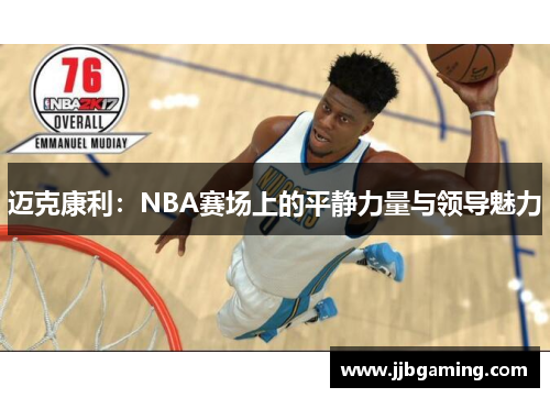 迈克康利：NBA赛场上的平静力量与领导魅力