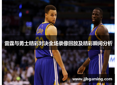 雷霆与勇士精彩对决全场录像回放及精彩瞬间分析