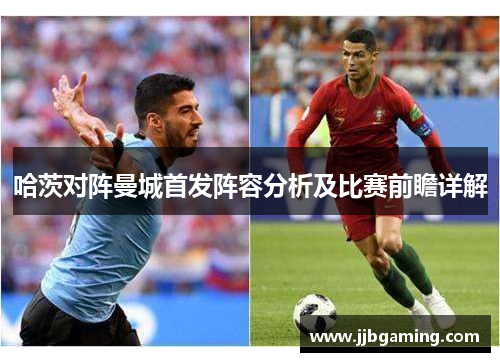 哈茨对阵曼城首发阵容分析及比赛前瞻详解