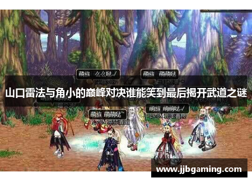 山口雷法与角小的巅峰对决谁能笑到最后揭开武道之谜