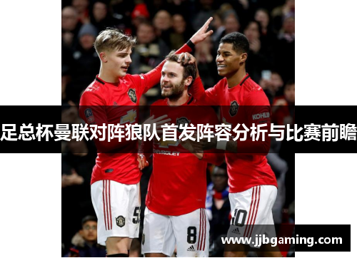 足总杯曼联对阵狼队首发阵容分析与比赛前瞻
