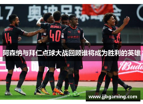 阿森纳与拜仁点球大战回顾谁将成为胜利的英雄